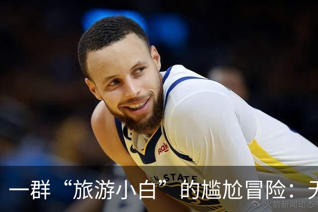 一群“旅游小白”的尴尬冒险：无人看管的任性旅程