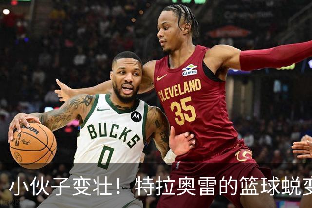 小伙子变壮！特拉奥雷的篮球蜕变之路