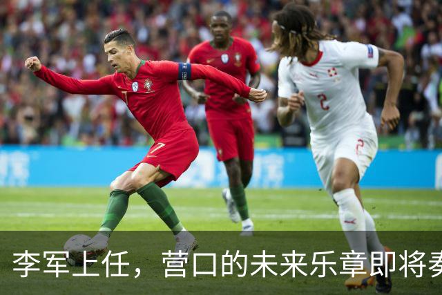 李军上任，营口的未来乐章即将奏响！