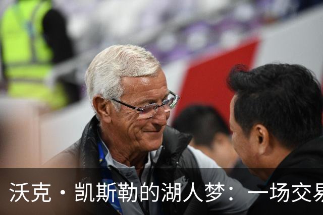 沃克·凯斯勒的湖人梦：一场交易背后的“逼宫”大戏