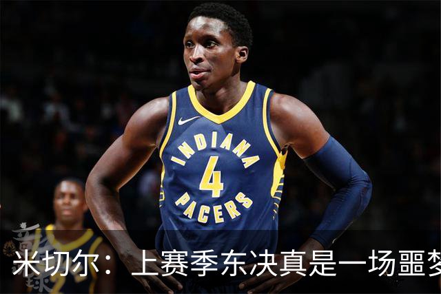 米切尔：上赛季东决真是一场噩梦，骑士不会再陷入这种囧境！