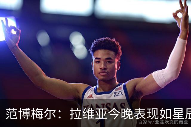 范博梅尔：拉维亚今晚表现如星辰大海，下一场他将是英雄的替补